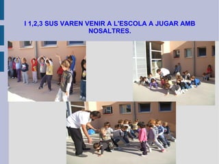 I 1,2,3 SUS VAREN VENIR A L'ESCOLA A JUGAR AMB NOSALTRES. 