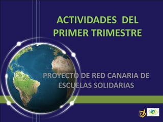 ACTIVIDADES DEL
PRIMER TRIMESTRE

PROYECTO DE RED CANARIA DE
ESCUELAS SOLIDARIAS

 