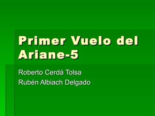 Primer Vuelo del Ariane-5 Roberto Cerdá Tolsa Rubén Albiach Delgado 