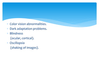  Color vision abnormalities.
 Dark adaptation problems.
 Blindness
(ocular, cortical).
 Oscillopsia
(shaking of images).
 