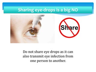 Sharing eye-drops is a big NO
Do not share eye drops as it can
also transmit eye infection from
one person to another.
 