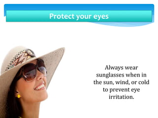 Protect your eyes
Always wear
sunglasses when in
the sun, wind, or cold
to prevent eye
irritation.
 