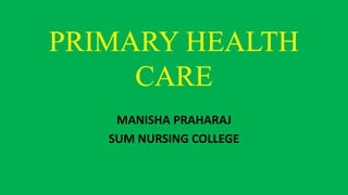 PRIMARY HEALTH
CARE
MANISHA PRAHARAJ
SUM NURSING COLLEGE
 