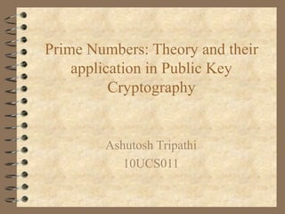 Prime Numbers: Theory and their
application in Public Key
Cryptography
Ashutosh Tripathi
10UCS011
 