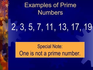 Examples of Prime
Numbers
2, 3, 5, 7, 11, 13, 17, 19
Special Note:
One is not a prime number.
 