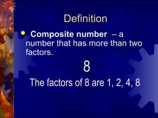 Definition
 Composite number – a
number that has more than two
factors.
8
The factors of 8 are 1, 2, 4, 8
 