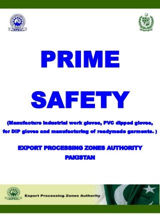 PRIME
SAFETY
(Manufacture industrial work gloves, PVC dipped gloves,
for DIP gloves and manufacturing of readymade garments. )
EXPORT PROCESSING ZONES AUTHORITY
PAKISTAN
 
