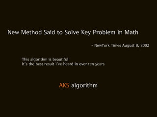 New Method Said to Solve Key Problem In Math

                                             - NewYork Times August 8, 2002


    This algorithm is beautiful
    It's the best result I've heard in over ten years




                          AKS algorithm
 