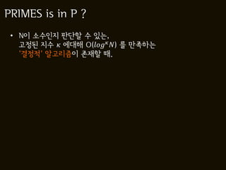 PRIMES is in P ?
 • N이 소수인지 판단할 수 있는,
   고정된 지수  에대해 O( ) 를 만족하는
   '결정적' 알고리즘이 존재할 때.
 