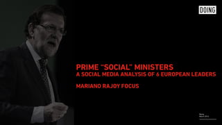 Rome,
March 2016
PRIME “SOCIAL” MINISTERS 
A SOCIAL MEDIA ANALYSIS OF 6 EUROPEAN LEADERS 
 
MARIANO RAJOY FOCUS
 