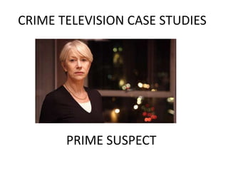 CRIME TELEVISION CASE STUDIES




       PRIME SUSPECT
 