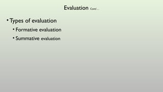 Evaluation Cont/…
•Types of evaluation
• Formative evaluation
• Summative evaluation
 