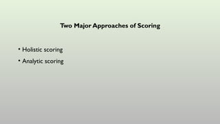 Two Major Approaches of Scoring
• Holistic scoring
• Analytic scoring
 