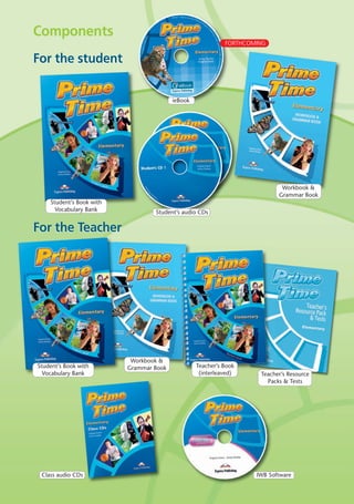 IWB SoftwareClass audio CDs
Components
ieBook
FORTHCOMING
For the TeacherFor the Teacher
For the studentFor the student
Student’s Book with
Vocabulary Bank
Workbook &
Grammar Book Teacher’s Book
(interleaved) Teacher’s Resource
Packs & Tests
Student’s Book with
Vocabulary Bank
Workbook &
Grammar Book
Student’s audio CDs
03 Prime Time Elem_UpInt Leaflet_03 Prime Time Elem_UpInt Leaflet 27/03/2012 8:32 ΜΜ Page 32
 