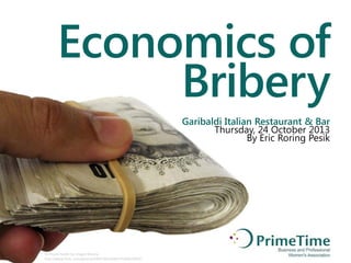 Economics of
Bribery
Garibaldi Italian Restaurant & Bar
Thursday, 24 October 2013
By Eric Roring Pesik

10 Pound Notes by Images Money
http://www.flickr.com/photos/59937401@N07/5929623095/

 