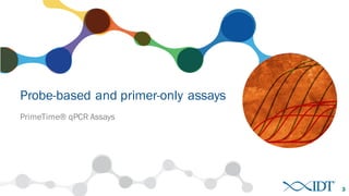 Probe-based and primer-only assays
PrimeTime® qPCR Assays
3
 