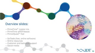 Overview slides:
— PrimeTime® master mix
— PrimeTime qPCR Assays
— PrimerQuest® Tool
— SciTools (free, online software)
— Online resources
— Customer and technical support
— Social media
31
 
