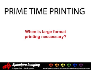 PRIME TIME PRINTING

    When is large format
    printing neccessary?
 