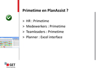 Primetime en PlanAssist ?

>   HR : Primetime
>   Medewerkers : Primetime
>   Teamleaders : Primetime
>   Planner : Excel interface
 