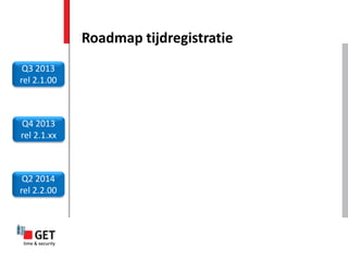 Roadmap tijdregistratie
 Q3 2013
rel 2.1.00



Q4 2013
rel 2.1.xx



 Q2 2014
rel 2.2.00
 