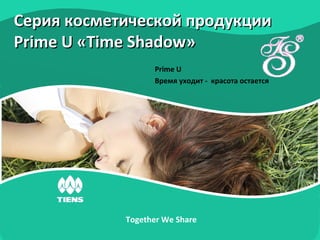Серия косметической продукции
Prime U «Time Shadow»
Prime U
Время уходит - красота остается

Together We Share

Click to edit Master subtitle style

 