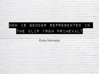 How is gender represented in
the clip from Primeval?
Emily Kennedy
 