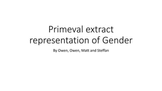 Primeval extract
representation of Gender
By Owen, Owen, Matt and Steffan
 