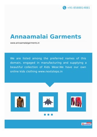 +91-8588814881
Annaamalai Garments
www.annaamalaigarments.in
We are listed among the preferred names of this
domain, engaged in manufacturing and supplying a
beautiful collection of Kids Wear.We have our own
online kids clothing www.nextsteps.in
 