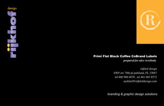 Primi Flat Black Coffee CoBrand Labels
                   prepared for alex reveliotty

                                       rijkhof design
               6505 nw 78th pl parkland, FL 33067
                tel 860 906 6070 . tel 401 683 8572
                        arykhof@rijkhofdesign.com



          branding & graphic design solutions
 