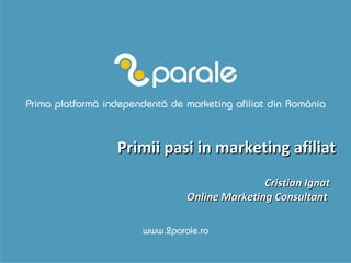 Primii pasi in marketing afiliat Cristian Ignat Online Marketing Consultant  