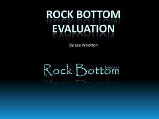 Rock bottom evaluation By Lee Wootton 