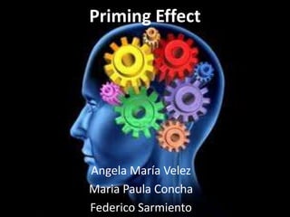 Priming Effect
Angela María Velez
Maria Paula Concha
Federico Sarmiento
 