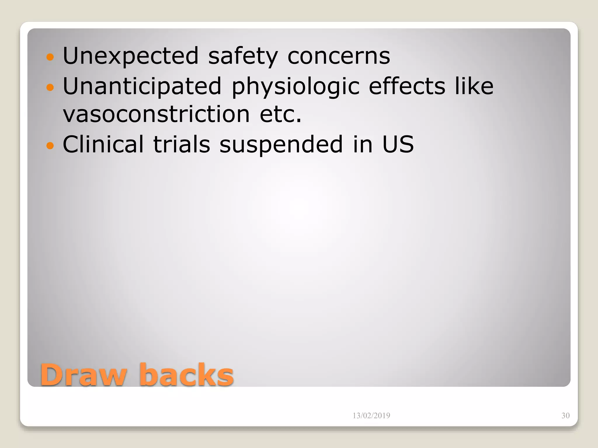 Draw backs
 Unexpected safety concerns
 Unanticipated physiologic effects like
vasoconstriction etc.
 Clinical trials suspended in US
13/02/2019 30
 