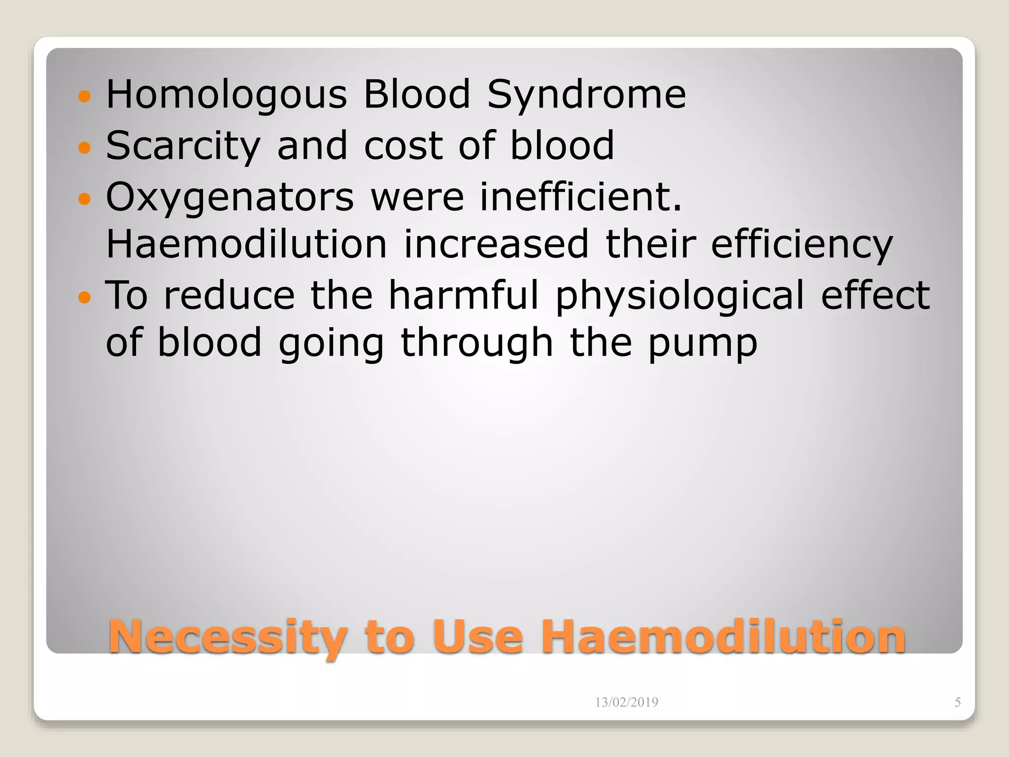 Necessity to Use Haemodilution
 Homologous Blood Syndrome
 Scarcity and cost of blood
 Oxygenators were inefficient.
Haemodilution increased their efficiency
 To reduce the harmful physiological effect
of blood going through the pump
13/02/2019 5
 