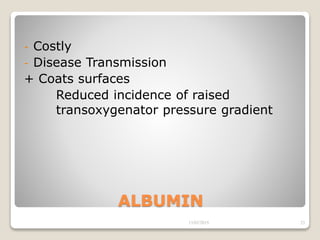ALBUMIN
- Costly
- Disease Transmission
+ Coats surfaces
Reduced incidence of raised
transoxygenator pressure gradient
13/02/2019 23
 