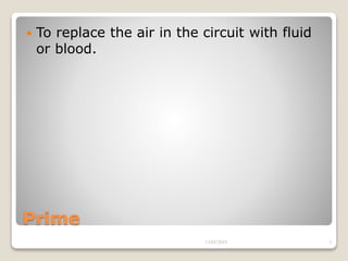 Prime
 To replace the air in the circuit with fluid
or blood.
13/02/2019 3
 