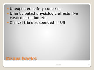 Draw backs
 Unexpected safety concerns
 Unanticipated physiologic effects like
vasoconstriction etc.
 Clinical trials suspended in US
13/02/2019 30
 