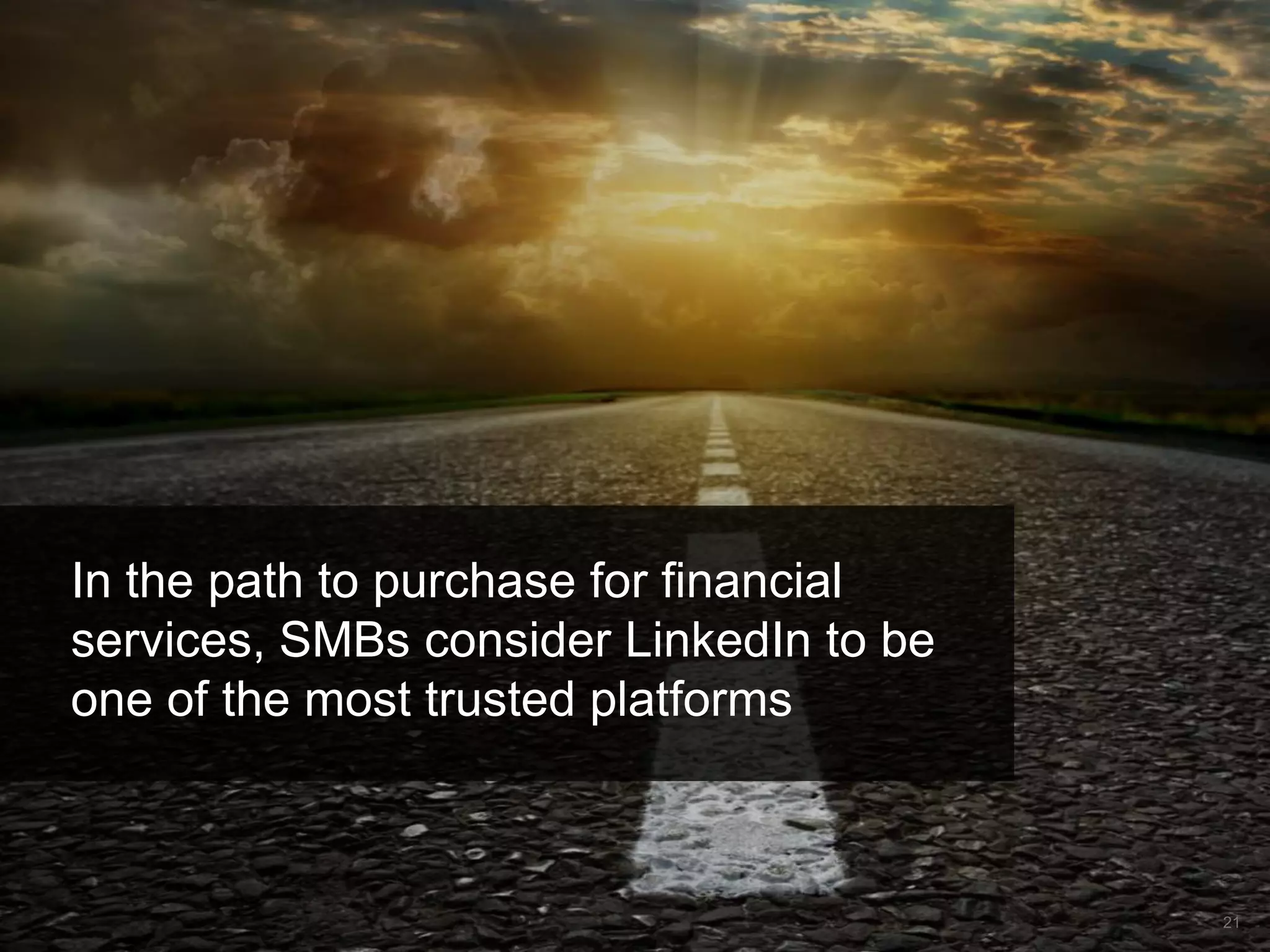 In the path to purchase for financial
services, SMBs consider LinkedIn to be
one of the most trusted platforms

21

 