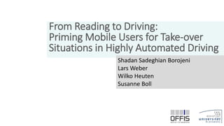 From Reading to Driving:
Priming Mobile Users for Take-over
Situations in Highly Automated Driving
Shadan Sadeghian Borojeni
Lars Weber
Wilko Heuten
Susanne Boll
1
 