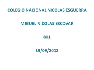 COLEGIO NACIONAL NICOLAS ESGUERRA

     MIGUEL NICOLAS ESCOVAR

               801

           19/09/2012
 