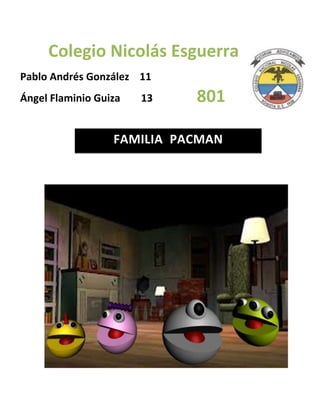Colegio Nicolás Esguerra
Pablo Andrés González 11
Ángel Flaminio Guiza   13   801

                  FAMILIA PACMAN
 