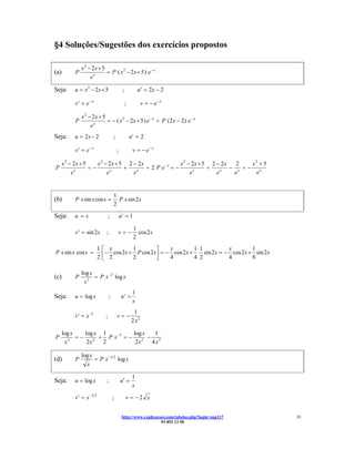 §4 Soluções/Sugestões dos exercícios propostos

               x 2 − 2x + 5
(a)        P                = P ( x 2 − 2x + 5 ) e − x
                    ex

Seja:      u = x 2 − 2x + 5                      ;            u′ = 2x − 2

           v ′ = e− x                                ;          v = − e− x

               x 2 − 2x + 5
           P                = − ( x 2 − 2 x + 5 ) e − x + P ( 2 x − 2) e − x
                    ex
Seja:      u = 2x − 2                   ;                u′ = 2

           v ′ = e− x                       ;             v = − e− x

      x 2 − 2x + 5    x 2 − 2x + 5 2 − 2x               x 2 − 2x + 5 2 − 2 x   2   x2 + 5
P            x
                   =−        x
                                  +    x
                                          + 2 P e−x = −        x
                                                                    +    x
                                                                             − x =− x
           e               e         e                       e         e      e      e


                                        1
(b)        P x sin x cos x =              P x sin 2x
                                        2
Seja:      u =x                    ;            u′ = 1

                                                          1
           v ′ = sin 2x         ;               v=−         cos 2x
                                                          2
                          1   ⎡ x           1         ⎤     x          1 1            x          1
P x sin x cos x =             ⎢− 2 cos 2x + 2 P cos 2x⎥ = − 4 cos 2x + 4 2 sin 2x = − 4 cos 2x + 8 sin 2x
                          2   ⎣                       ⎦

               log x
(c)        P         = P x −3 log x
                x3
                                                          1
Seja:      u = log x                ;           u′ =
                                                          x
                                                          1
           v′ = x −3           ;            v=−
                                                         2 x2

      log x    log x 1            log x   1
P        3
            =−     2
                     + P x −3 = −     2
                                        − 2
       x        2x    2            2x    4x

               log x
(d)        P         = P x −1 2 log x
                 x

                                                          1
Seja:      u = log x            ;               u′ =
                                                          x

           v ′ = x −1 2                 ;            v = −2 x


                                                 http://www.explicacoes.com/tabelas.php?login=sup117        10
                                                                     93 852 13 50
 