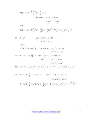 2 x 2 + 1 3x 4
          P (2 x 2 + 1) e 3 x =            e − P x e 3x
                                      3        3
                                        seja agora:           u= x     ;     u′ = 1

                                                                                   1 3x
                                                              v′ = e3 x ;    v=      e
                                                                                   3
         então:
                                  2 x 2 + 1 3x 4 ⎡ x 3x 1 3x ⎤ 2 x 2 + 1 3x 4 3x 4 3x
          P (2 x 2 + 1) e 3 x =            e − ⎢ e − Pe ⎥ =             e − xe + e
                                      3        3⎣ 3     3    ⎦     3        9    27



(c)       P x3 ex                       seja:      u = x3 ;     u′ = 3 x 2

                                                   v′ = e x ; v = e x

         então:
          P x3 ex = x3 ex − 3 P x2 ex             de novo se:         u = x2 ;         u′ = 2 x

                                                                      v′ = e x ; v = e x

fica:                              [                  ]
          P x3 ex = x3 ex − 3 x2 ex − 2 P x ex = x3 ex − 3 x2 ex + 6 P x ex

                                                  e se:               u= x ;          u′ = 1

                                                                      v′ = e x ; v = e x

                                                                [              ]
obtém-se finalmente: P x 3 e x = x 3 e x − 3 x 2 e x + 6 x e x − P e x = x 3 e x − 3 x 2 e x + 6 x e x − 6 e x


                    4      1               4
(d)       P ( x7 ex ) =      P ( x4 4 x3 ex )               seja:     u = x4          ;    u′ = 4 x 3
                           4
                                                                                      4                 4
                                                                      v ′ = 4 x3 ex ;          v = ex

                    4      1                  4   1         4            4   1         4     4    x 4 − 1 x4
          P ( x7 ex ) =      P ( x 4 4 x 3 e x ) = ( x 4 e x − P 4x 3 e x ) = ( x 4 e x − e x ) =        e
                           4                      4                          4                       4




                                   http://www.explicacoes.com/tabelas.php?login=sup117                           3
                                                       93 852 13 50
 