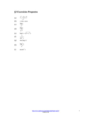 §3 Exercícios Propostos

      x2 − 2x + 5
(a)
           ex
(b)   x sin x cos x
      log x
(c)
       x3
      log x
(d)
         x
(e)   log ( x + 1 + x 2 )
         x
(f)
      sin 2 x
(g)   sin ( log x )

      log 2 x
(h)
        x2

(i)   arcsin 2 x




                            http://www.explicacoes.com/tabelas.php?login=sup117   9
                                                93 852 13 50
 