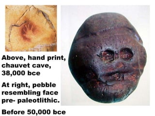 Above, hand print, chauvet cave, 38,000 bce At right, pebble resembling face pre- paleotlithic.  Before 50,000 bce 