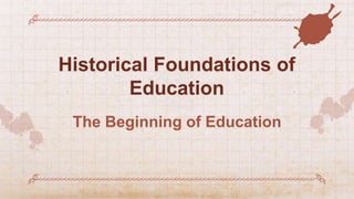 Historical Foundations of
Education
The Beginning of Education
 