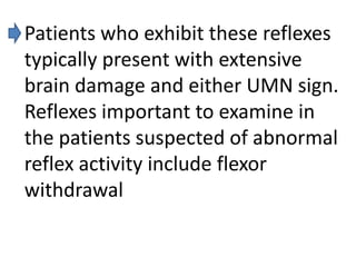 Patients who exhibit these reflexes
typically present with extensive
brain damage and either UMN sign.
Reflexes important ...