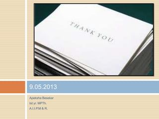 Apeksha Besekar
Ist yr. MPTh.
A.I.I.P.M & R.
9.05.2013
 