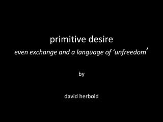 by david herbold primitive desire even exchange and a language of ‘unfreedom ’ 