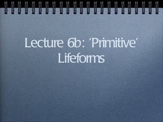 Lecture 6b: ‘Primitive’ Lifeforms 